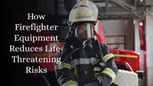 Behind The Gear: How Firefighter Equipment Reduces Life-Threatening Risks