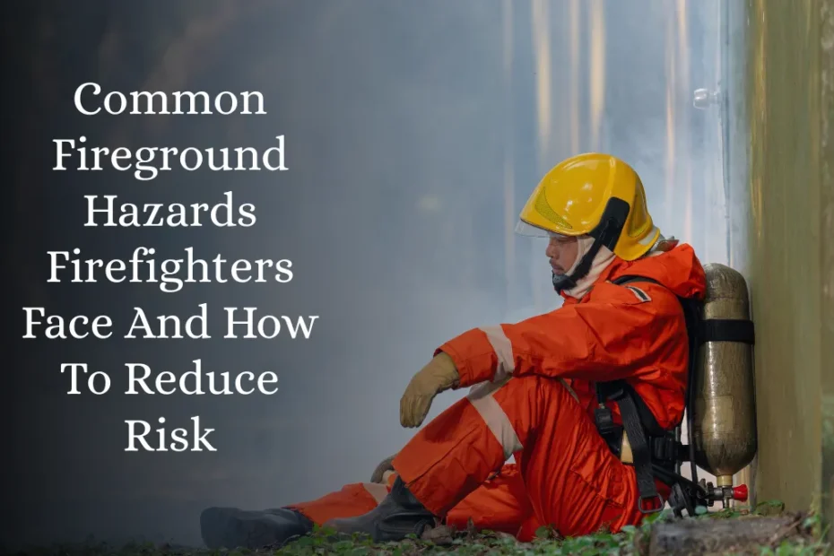 Common Fireground Hazards Firefighters Face And How To Reduce Risk
