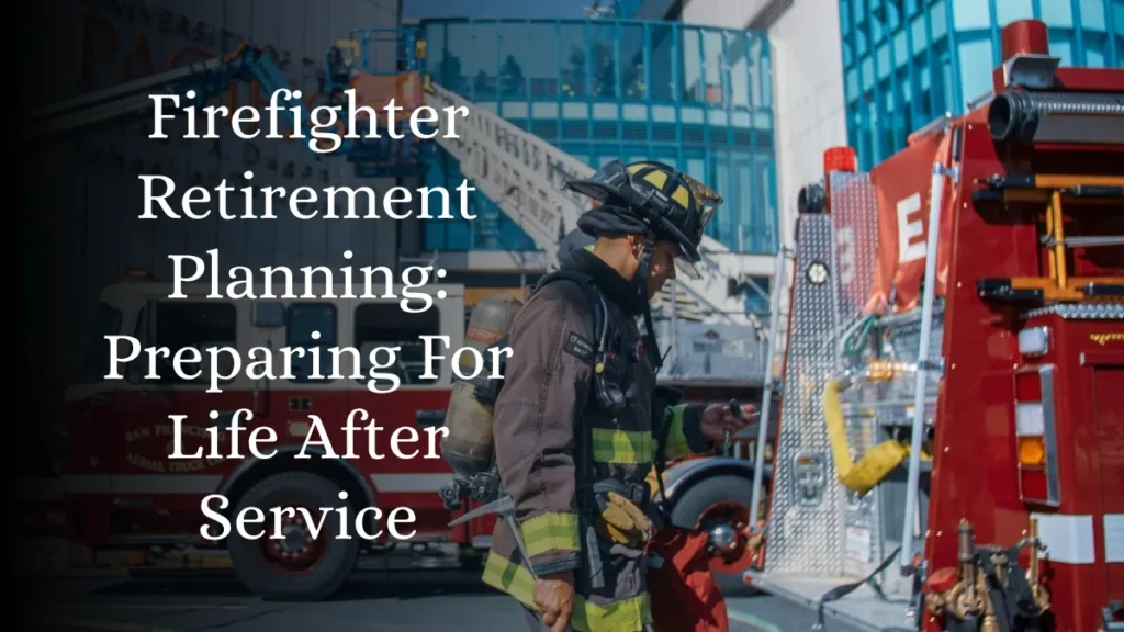 Firefighter Retirement Planning: Preparing For Life After Service