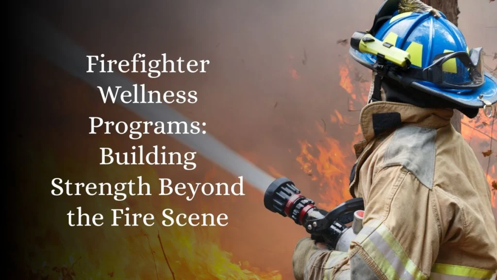Firefighter Wellness Programs: Building Strength Beyond the Fire Scene