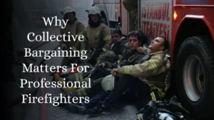 Why Collective Bargaining Matters For Professional Firefighters