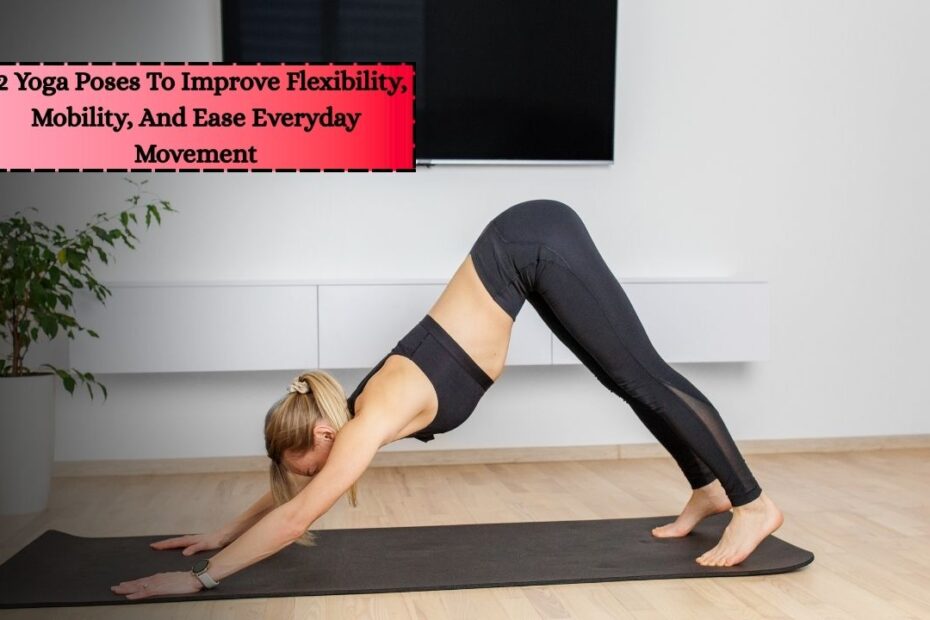 12 Yoga Poses To Improve Flexibility, Mobility, And Ease Everyday Movement