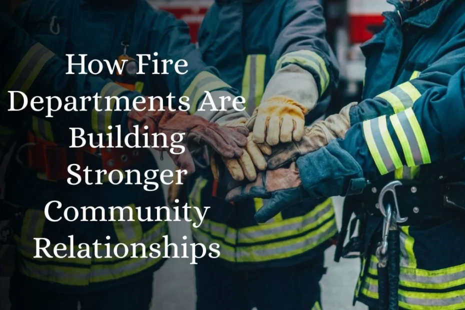 How Fire Departments Are Building Stronger Community Relationships