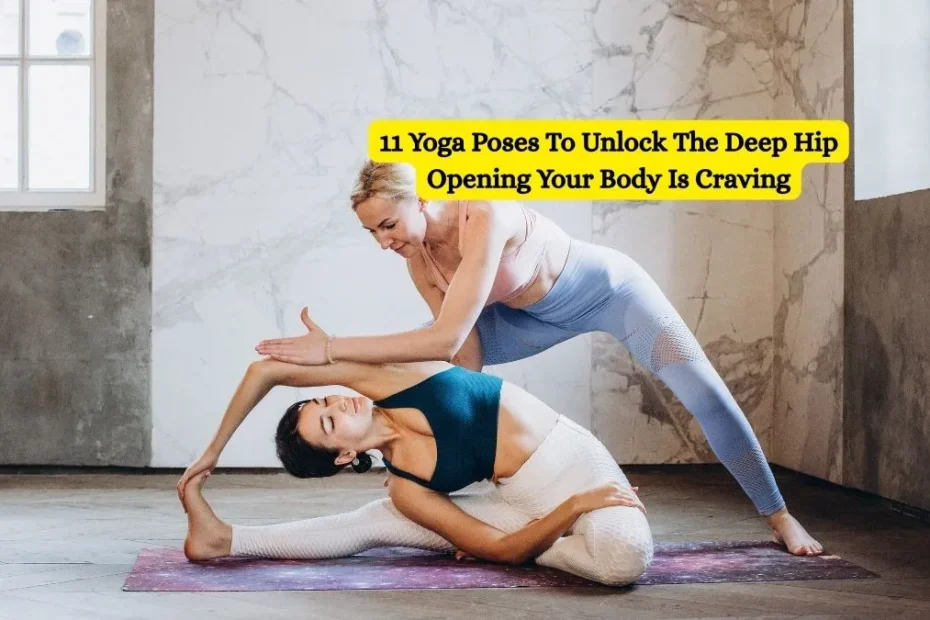 11 Yoga Poses To Unlock The Deep Hip Opening Your Body Is Craving