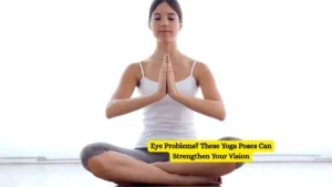 Eye Problems? These Yoga Poses Can Strengthen Your Vision