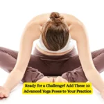 Ready for a Challenge? Add These 10 Advanced Yoga Poses to Your Practice