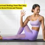 Yoga for Emotional Healing: Poses That Help Release Stored Stress and Trauma
